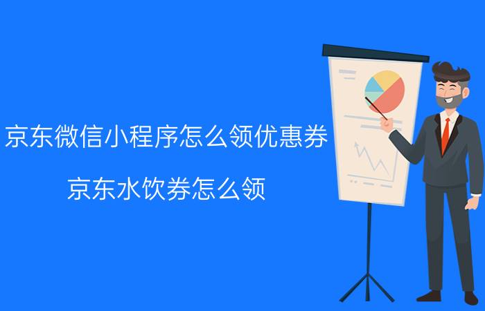 京东微信小程序怎么领优惠券 京东水饮券怎么领？